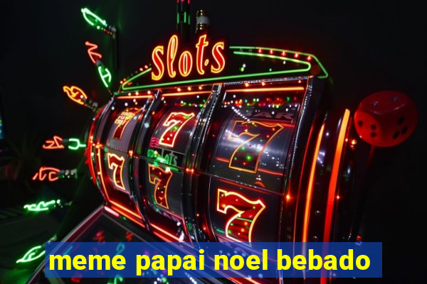 meme papai noel bebado